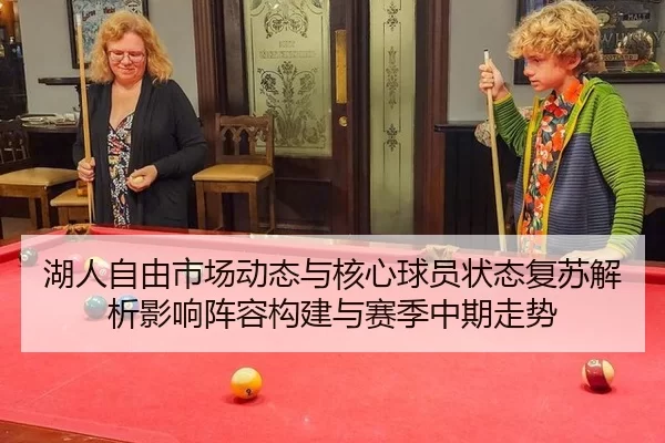 湖人自由市场动态与核心球员状态复苏解析影响阵容构建与赛季中期走势
